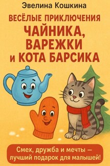 Весёлые приключения Чайника, Варежки и Кота Барсика - Эвелина Кошкина