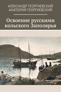 Освоение русскими кольского Заполярья - Александр Георгиевский, Анатолий Георгиевский