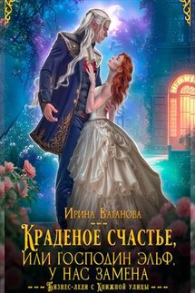 Краденое счастье, или Господин эльф, у нас замена - Ирина Ваганова