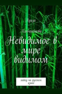 Невидимое в мире видимом. Хайку на русском языке - Луиза Кипчакбаева