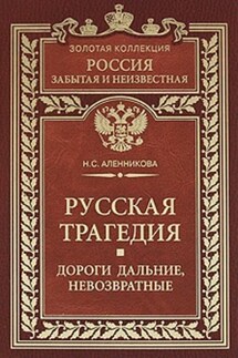Русская трагедия. Дороги дальние, невозвратные - Нина Аленникова