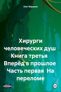 Хирурги человеческих душ Книга третья Вперёд в прошлое Часть первая На переломе - Олег Фурашов