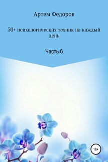 50+ психологических техник на каждый день. Часть 6 - Артем Федоров