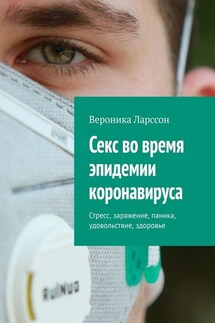 Секс во время эпидемии коронавируса. Стресс, заражение, паника, удовольствие, здоровье - Вероника Ларссон