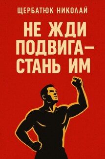 Не жди подвига – стань им - Николай Щербатюк