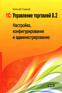 1С: Управление торговлей 8.2. Настройка, конфигурирование и администрирование - Алексей Гладкий