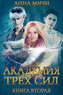 Академия Трёх Сил. Книга вторая - Анна Мичи