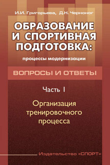 Образование и спортивная подготовка: процессы модернизации. Вопросы и ответы. Часть 1. Организация тренировочного процесса - Ирина Игоревна Григорьева, Дмитрий Николаевич Черноног