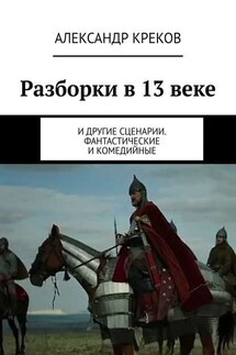 Разборки в 13 веке. И другие сценарии. Фантастические и комедийные - Александр Креков