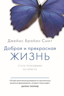 Добрая и прекрасная жизнь. Стать похожими на Христа - Джеймс Брайан Смит
