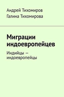 Миграции индоевропейцев. Индийцы – индоевропейцы - Андрей Тихомиров, Галина Михайловна Тихомирова