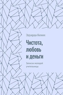 Чистота, любовь и деньги. Записки молодой учительницы - Эдуарда Кених