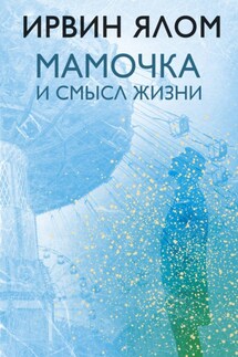 Мамочка и смысл жизни. Психотерапевтические истории - Ирвин Ялом