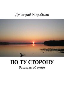 По ту сторону. Рассказы об охоте - Дмитрий Коробков