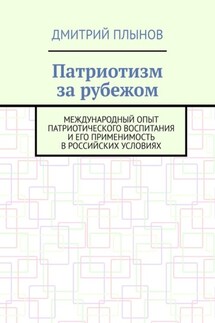 Патриотизм за рубежом. Международный опыт патриотического воспитания и его применимость в российских условиях - Дмитрий Плынов