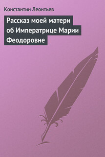 Рассказ моей матери об Императрице Марии Феодоровне - Константин Леонтьев