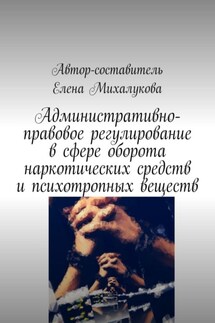 Административно-правовое регулирование в сфере оборота наркотических средств и психотропных веществ - Елена Михалукова