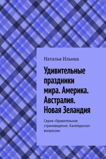 Удивительные праздники мира. Америка. Австралия. Новая Зеландия. Серия «Удивительное страноведение. Калейдоскоп вопросов» - Наталья Ильина