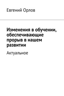 Изменения в обучении, обеспечивающие прорыв в нашем развитии. Актуальное - Евгений Орлов