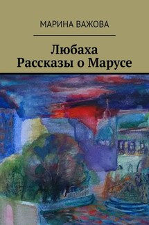 Любаха. Рассказы о Марусе - Марина Важова