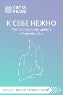 Саммари книги «К себе нежно. Книга о том, как ценить и беречь себя» - Коллектив авторов