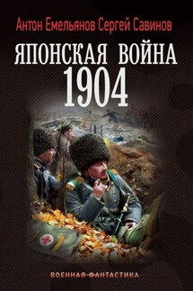 Японская война. 1904 - Антон Дмитриевич Емельянов, Сергей Анатольевич Савинов