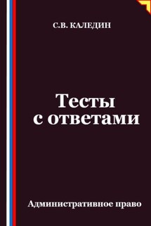 Тесты с ответами. Административное право - Сергей Каледин
