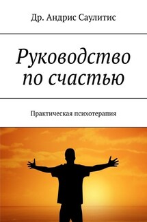Руководство по счастью. Практическая психотерапия - Др. Андрис Саулитис