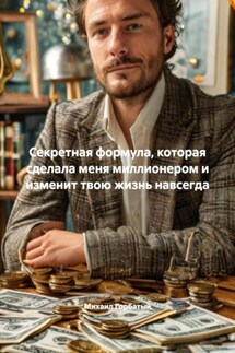 Секретная формула, которая сделала меня миллионером и изменит твою жизнь навсегда - Михаил Горбатый