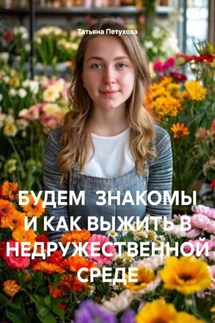 БУДЕМ ЗНАКОМЫ И КАК ВЫЖИТЬ В НЕДРУЖЕСТВЕННОЙ СРЕДЕ - Татьяна Петухова