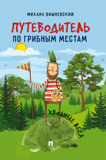 Путеводитель по грибным местам. Хвойные леса - Михаил Вишневский