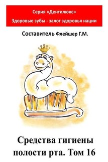 Средства гигиены полости рта. Том 16. Cерия «Дентилюкс». Здоровые зубы – залог здоровья нации - Григорий Флейшер