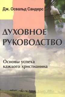 Духовное руководство. Основы успеха каждого христианина - Дж. Сандерс