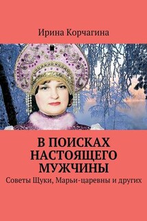 В поисках настоящего мужчины. Советы Щуки, Марьи-царевны и других - Ирина Корчагина