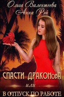 Спасти Драконова, или В отпуск по работе - Анна Рэй