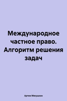 Международное частное право. Алгоритм решения задач - Артем Мякушкин