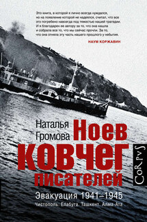 Ноев ковчег писателей. Эвакуация 1941–1945. Чистополь. Елабуга. Ташкент. Алма-Ата - Наталья Громова