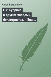 О г. Куприне и других молодых беллетристах. – Еще о г. Короленке - Ангел Богданович