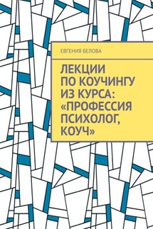 Лекции по коучингу из курса: «Профессия психолог, Коуч» - Евгения Белова