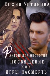 Фантош для оборотня Посвящение или  Игры насмерть! - София Устинова
