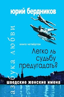 Легко ль судьбу предугадать? Шведские женские имена. Азбука любви. Книга четвёртая - Юрий Бердников