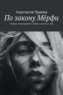 По закону Мёрфи. Сборник стихотворений о любви, о жизни и о тебе - Анастасия Чадина