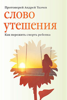 Слово утешения. Как пережить смерть ребенка - Андрей Ткачев, Евгения Колядина