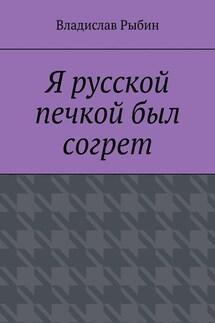 Я русской печкой был согрет - Владислав Рыбин