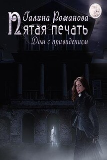 Пятая Печать. Дом с привидением - Галина Романова