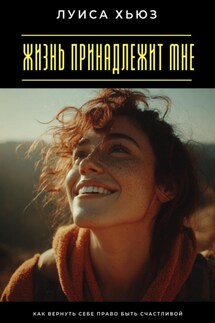 Жизнь принадлежит мне. Как вернуть себе право быть счастливой - Луиса Хьюз
