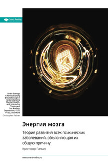 Энергия мозга. Теория развития всех психических заболеваний, объясняющая их общую причину. Кристофер Палмер. Саммари - Smart Reading