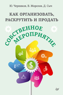 Как организовать, раскрутить и продать собственное мероприятие - Денис Сыч, Юрий Николаевич Черников