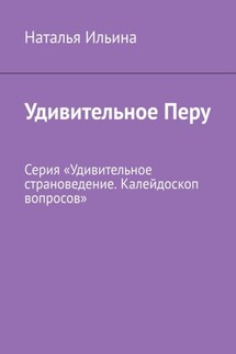 Удивительное Перу. Серия «Удивительное страноведение. Калейдоскоп вопросов» - Наталья Ильина