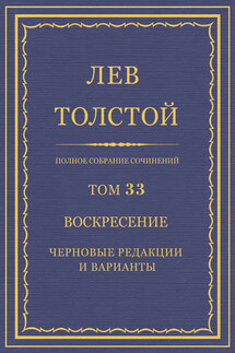 Полное собрание сочинений. Том 33. Воскресение. Черновые редакции и варианты - Лев Толстой